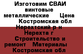 Изготовим СВАИ-винтовые, металлические   › Цена ­ 850 - Костромская обл., Нерехтский р-н, Нерехта г. Строительство и ремонт » Материалы   . Костромская обл.